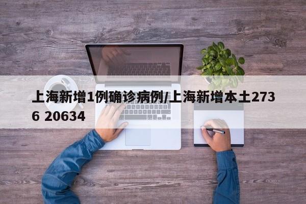 上海新增1例确诊病例/上海新增本土2736 20634