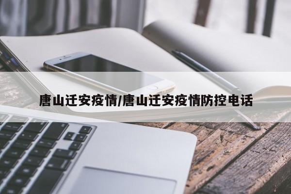 唐山迁安疫情/唐山迁安疫情防控电话