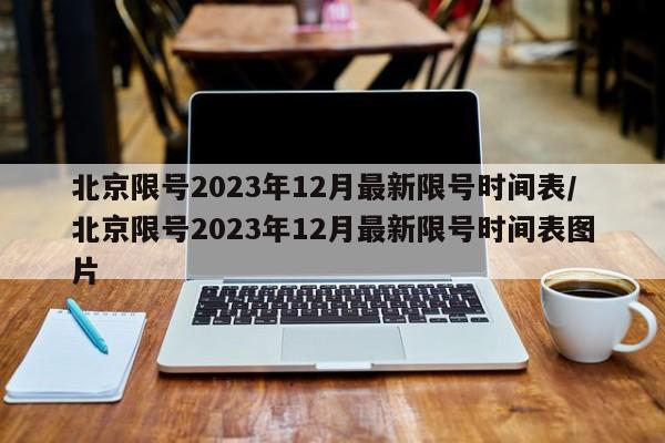 北京限号2023年12月最新限号时间表/北京限号2023年12月最新限号时间表图片