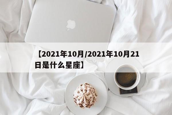 【2021年10月/2021年10月21日是什么星座】