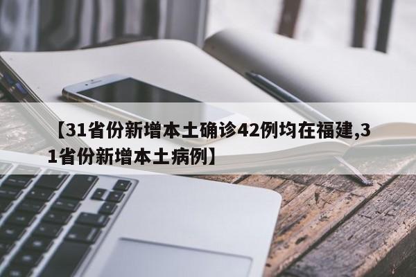 【31省份新增本土确诊42例均在福建,31省份新增本土病例】