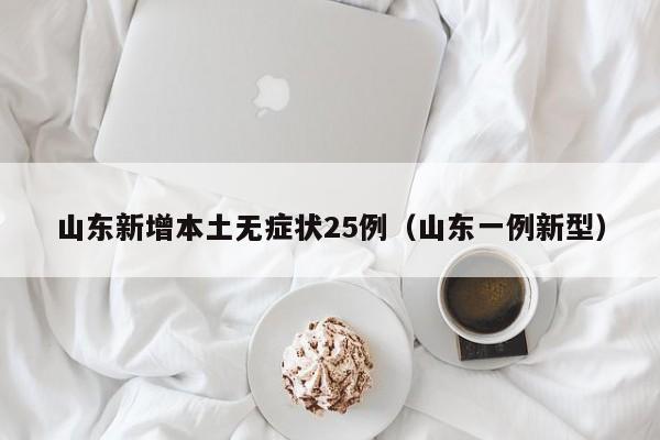 山东新增本土无症状25例(山东一例新型)