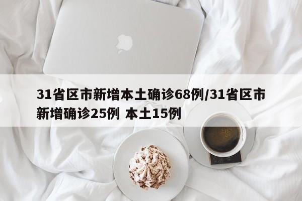 31省区市新增本土确诊68例/31省区市新增确诊25例 本土15例