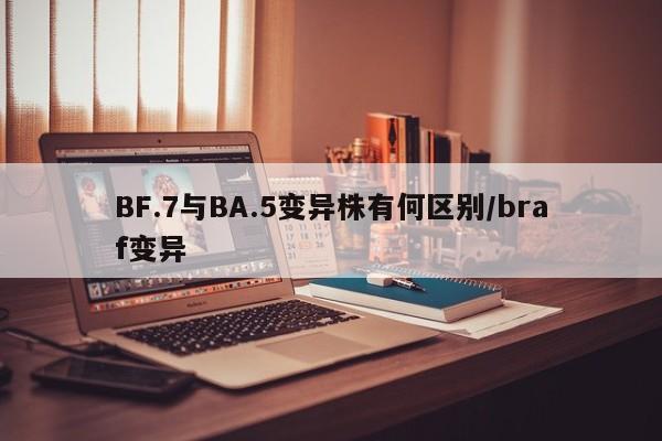 BF.7与BA.5变异株有何区别/braf变异