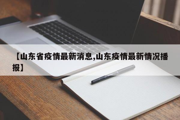 【山东省疫情最新消息,山东疫情最新情况播报】
