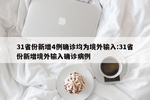 31省份新增4例确诊均为境外输入:31省份新增境外输入确诊病例