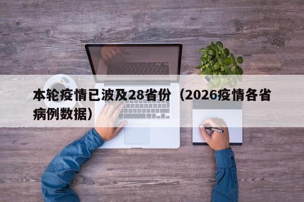 本轮疫情已波及28省份(2026疫情各省病例数据)