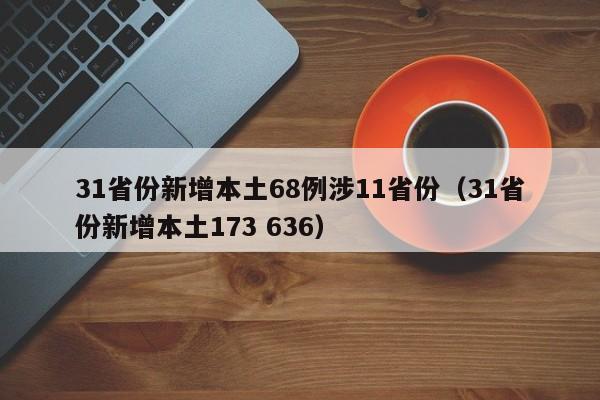 31省份新增本土68例涉11省份(31省份新增本土173 636)
