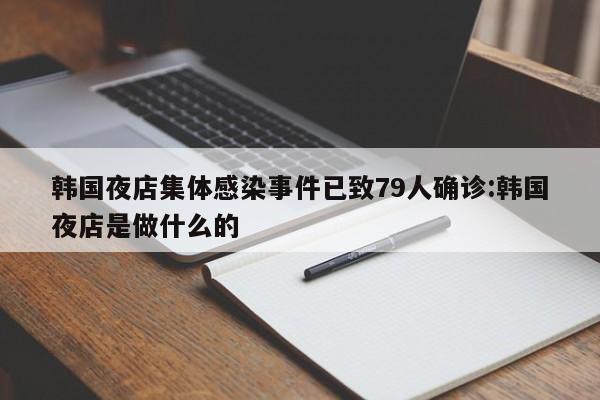 韩国夜店集体感染事件已致79人确诊:韩国夜店是做什么的