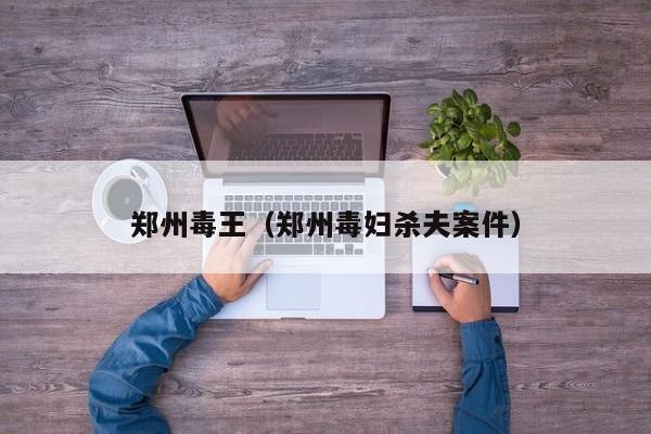 郑州毒王(郑州毒妇杀夫案件)