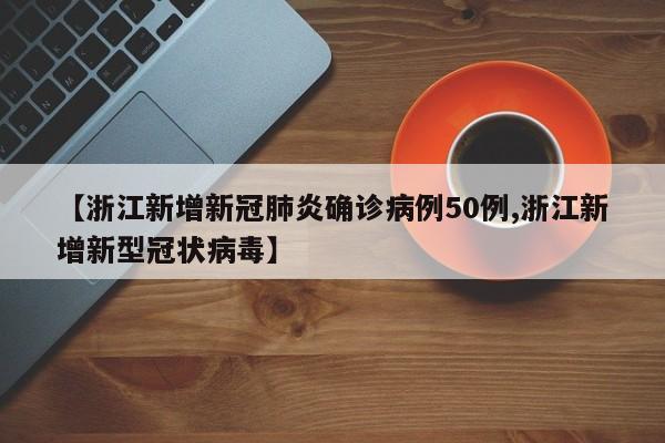 【浙江新增新冠肺炎确诊病例50例,浙江新增新型冠状病毒】