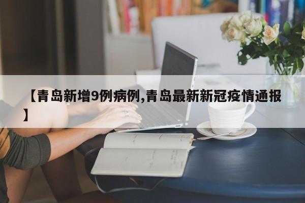 【青岛新增9例病例,青岛最新新冠疫情通报】