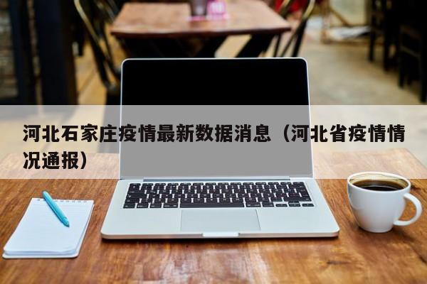 河北石家庄疫情最新数据消息(河北省疫情情况通报)
