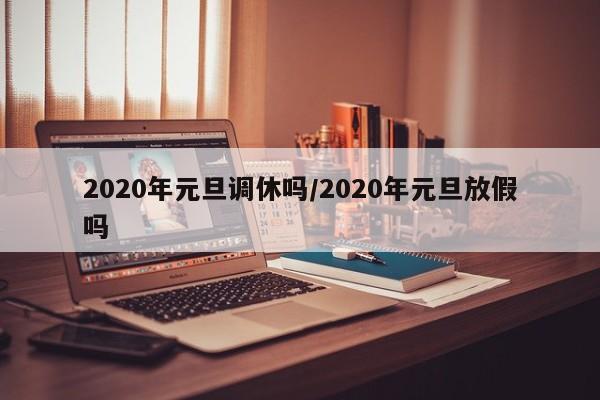 2020年元旦调休吗/2020年元旦放假吗