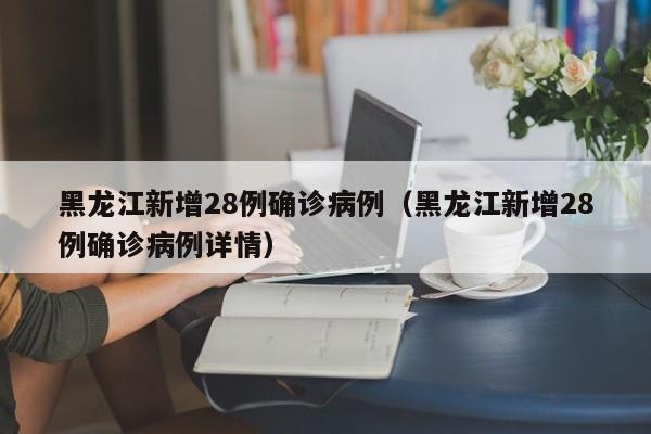 黑龙江新增28例确诊病例(黑龙江新增28例确诊病例详情)