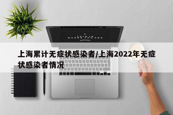 上海累计无症状感染者/上海2022年无症状感染者情况