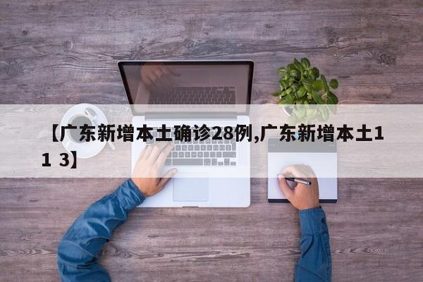 【广东新增本土确诊28例,广东新增本土11 3】