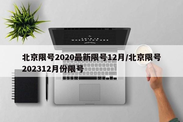 北京限号2020最新限号12月/北京限号202312月份限号