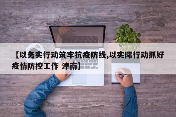 【以务实行动筑牢抗疫防线,以实际行动抓好疫情防控工作 津南】