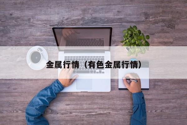 金属行情(有色金属行情)