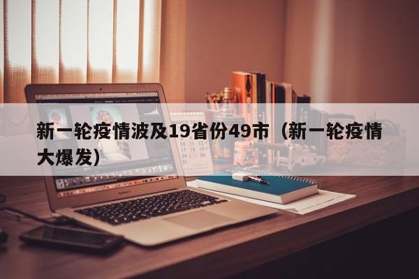 新一轮疫情波及19省份49市(新一轮疫情大爆发)