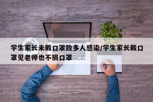 学生家长未戴口罩致多人感染/学生家长戴口罩见老师也不摘口罩