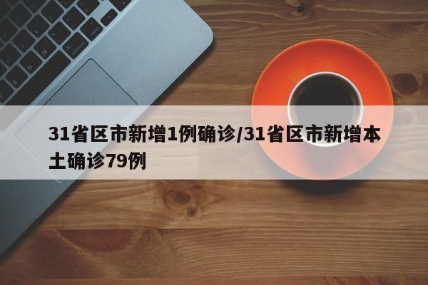 31省区市新增1例确诊/31省区市新增本土确诊79例