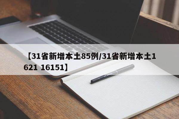 【31省新增本土85例/31省新增本土1621 16151】