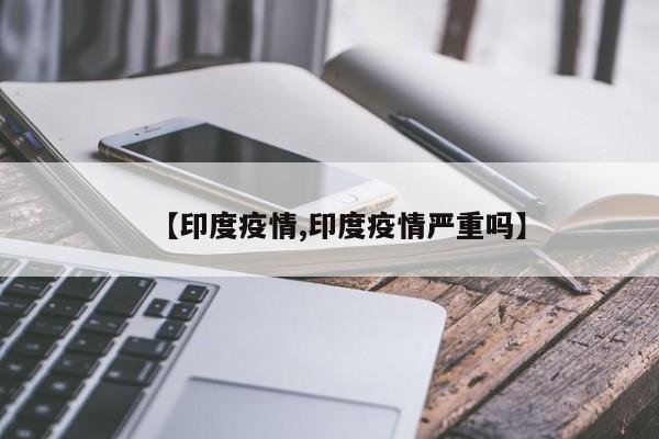 【印度疫情,印度疫情严重吗】