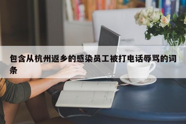 包含从杭州返乡的感染员工被打电话辱骂的词条