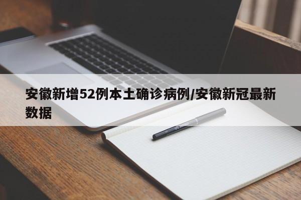安徽新增52例本土确诊病例/安徽新冠最新数据