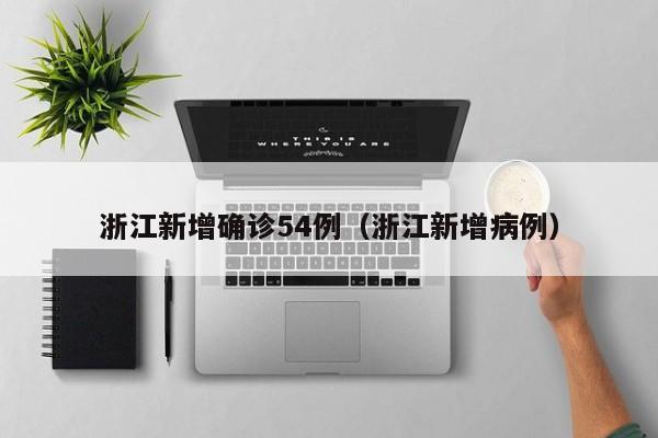 浙江新增确诊54例(浙江新增病例)