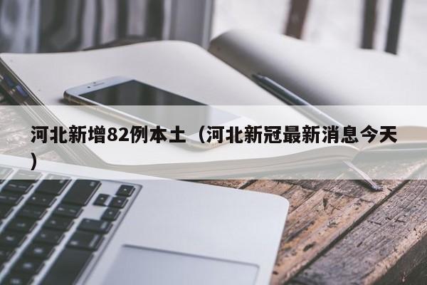 河北新增82例本土(河北新冠最新消息今天)