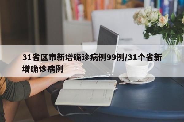 31省区市新增确诊病例99例/31个省新增确诊病例