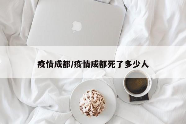 疫情成都/疫情成都死了多少人