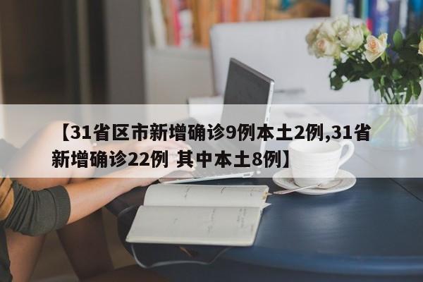 【31省区市新增确诊9例本土2例,31省新增确诊22例 其中本土8例】