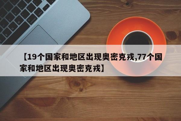 【19个国家和地区出现奥密克戎,77个国家和地区出现奥密克戎】