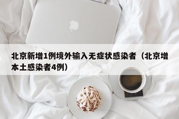 北京新增1例境外输入无症状感染者(北京增本土感染者4例)