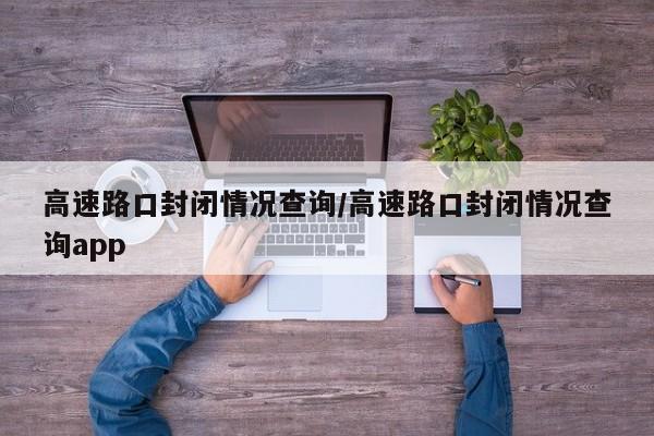高速路口封闭情况查询/高速路口封闭情况查询app