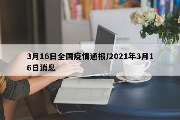 3月16日全国疫情通报/2021年3月16日消息