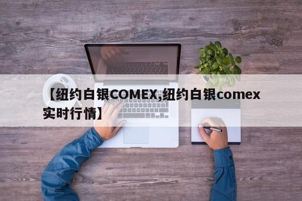 【纽约白银COMEX,纽约白银comex实时行情】