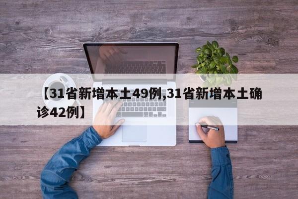 【31省新增本土49例,31省新增本土确诊42例】