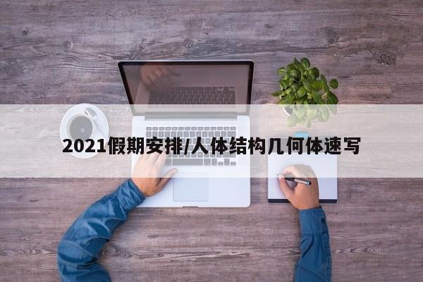 2021假期安排/人体结构几何体速写