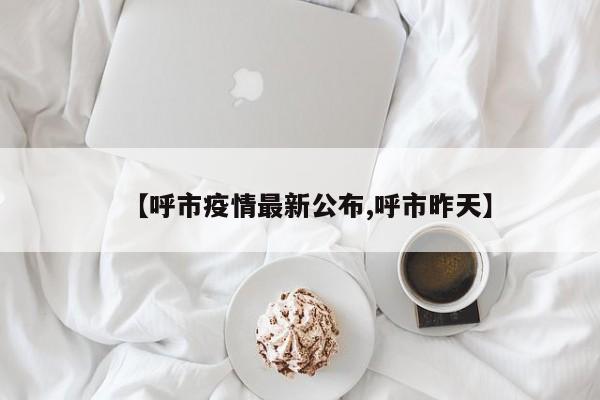 【呼市疫情最新公布,呼市昨天】