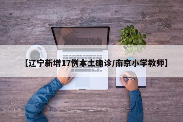 【辽宁新增17例本土确诊/南京小学教师】