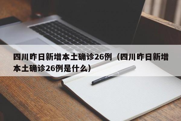 四川昨日新增本土确诊26例(四川昨日新增本土确诊26例是什么)