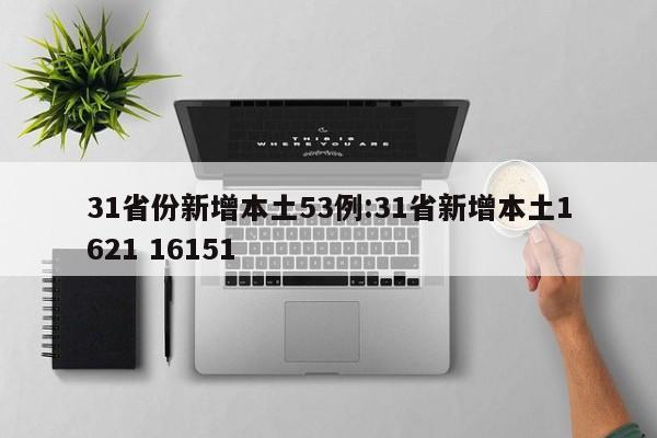 31省份新增本土53例:31省新增本土1621 16151