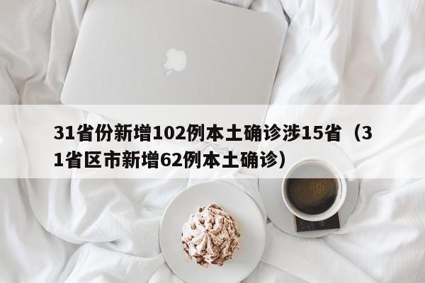 31省份新增102例本土确诊涉15省(31省区市新增62例本土确诊)