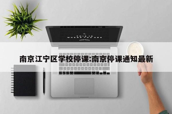 南京江宁区学校停课:南京停课通知最新