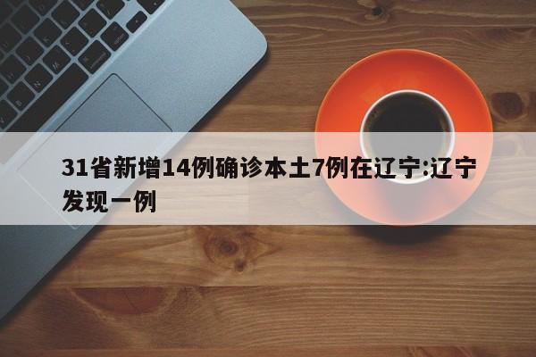 31省新增14例确诊本土7例在辽宁:辽宁发现一例